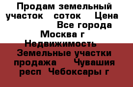 Продам земельный участок 7 соток. › Цена ­ 1 200 000 - Все города, Москва г. Недвижимость » Земельные участки продажа   . Чувашия респ.,Чебоксары г.